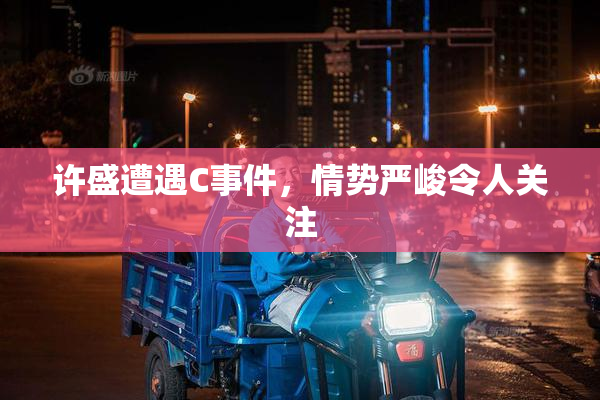 许盛遭遇C事件，情势严峻令人关注