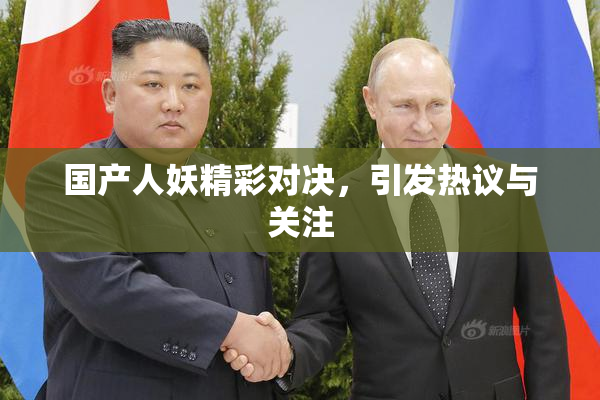 国产人妖精彩对决，引发热议与关注