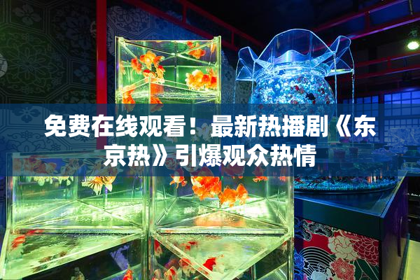 免费在线观看！最新热播剧《东京热》引爆观众热情