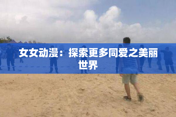 女女动漫：探索更多同爱之美丽世界