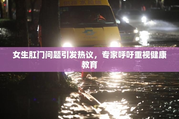 女生肛门问题引发热议，专家呼吁重视健康教育