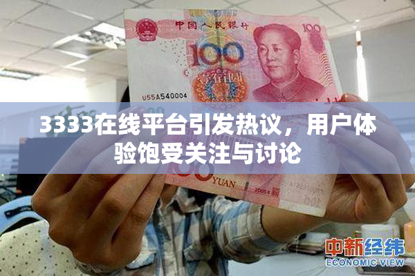 3333在线平台引发热议，用户体验饱受关注与讨论