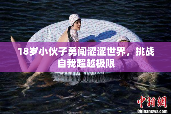18岁小伙子勇闯涩涩世界，挑战自我超越极限