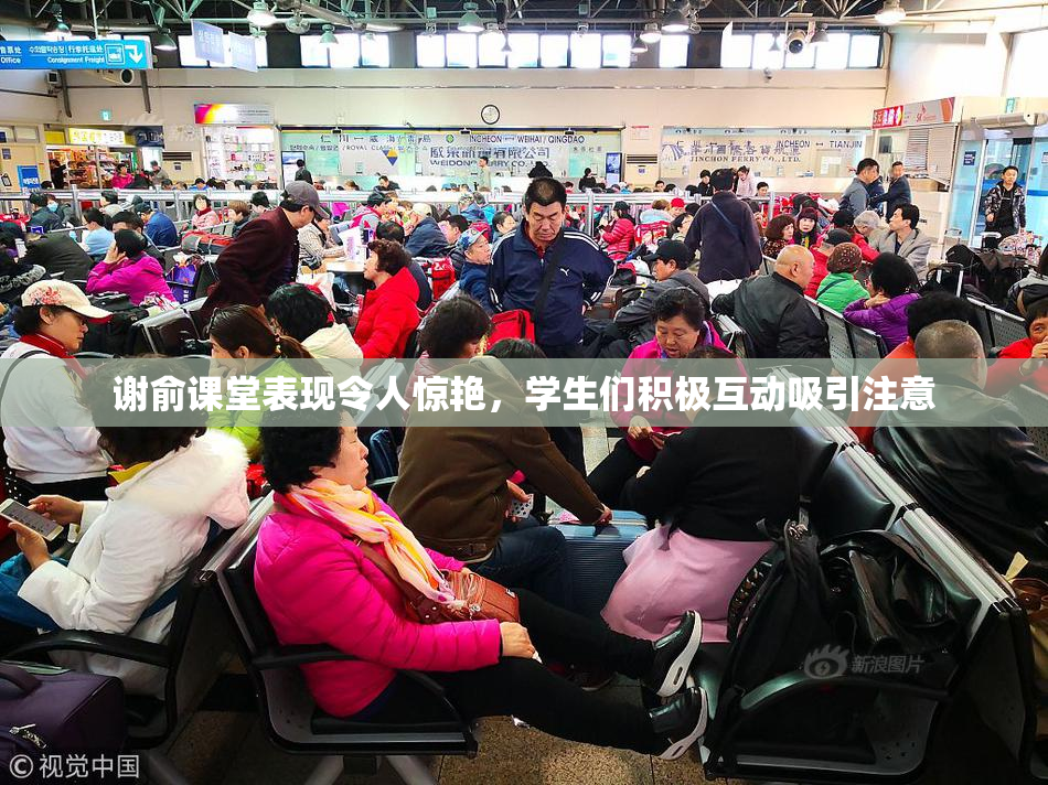谢俞课堂表现令人惊艳，学生们积极互动吸引注意