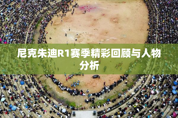 尼克朱迪R1赛季精彩回顾与人物分析