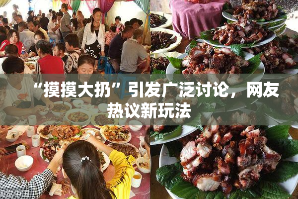 “摸摸大扔”引发广泛讨论，网友热议新玩法