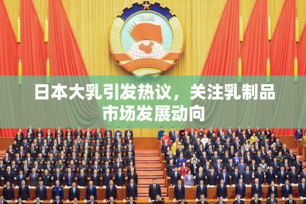 日本大乳引发热议，关注乳制品市场发展动向