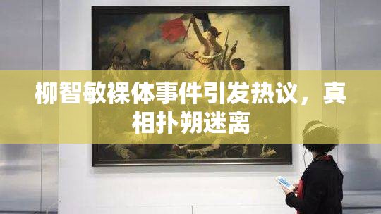 柳智敏裸体事件引发热议，真相扑朔迷离