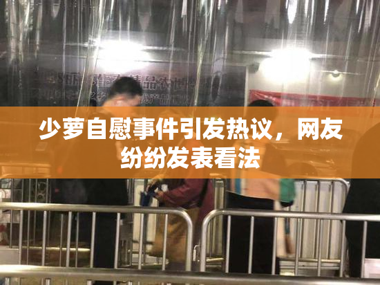 少萝自慰事件引发热议，网友纷纷发表看法