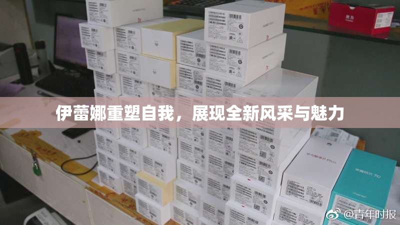 伊蕾娜重塑自我，展现全新风采与魅力