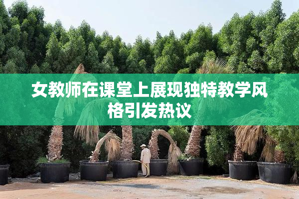 女教师在课堂上展现独特教学风格引发热议