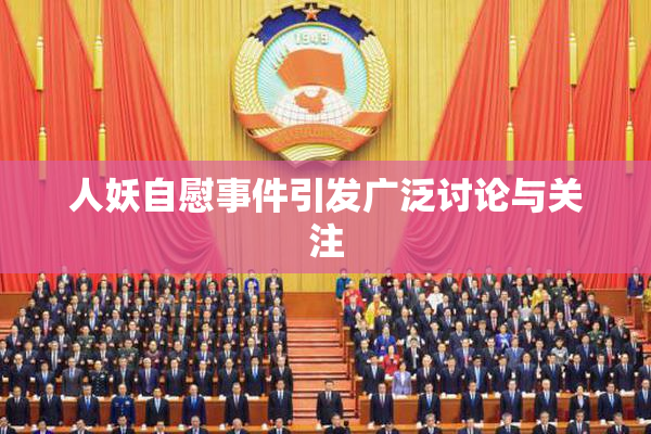 人妖自慰事件引发广泛讨论与关注