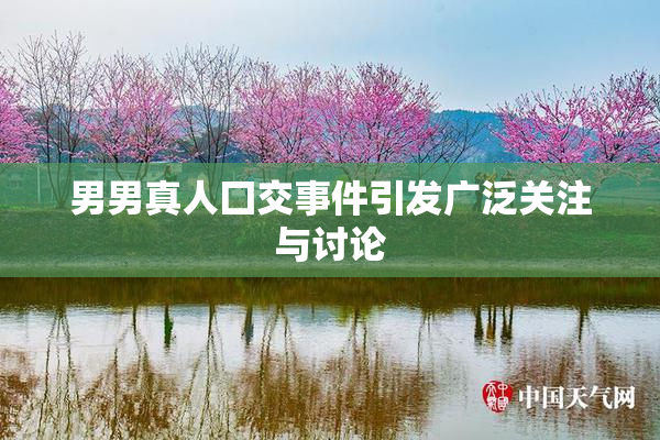 男男真人囗交事件引发广泛关注与讨论