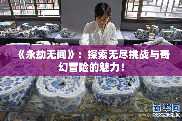 《永劫无间》：探索无尽挑战与奇幻冒险的魅力！