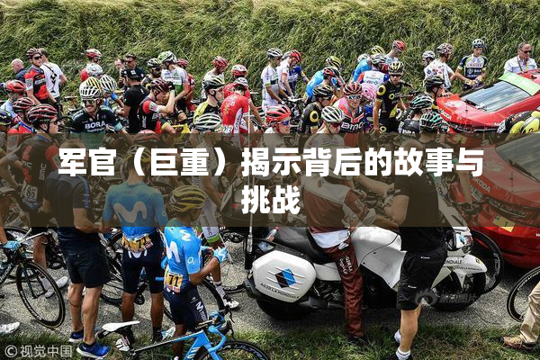 军官（巨重）揭示背后的故事与挑战