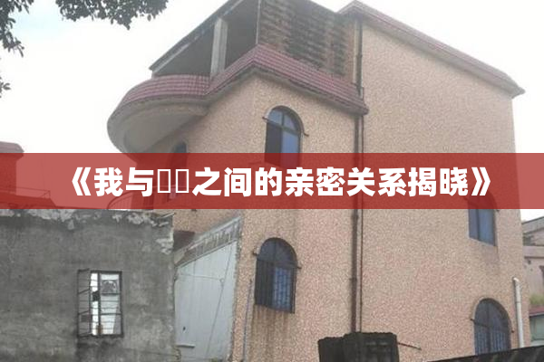 《我与妺妺之间的亲密关系揭晓》