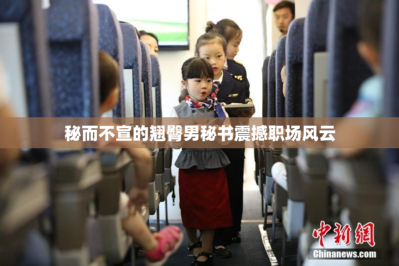 秘而不宣的翘臀男秘书震撼职场风云