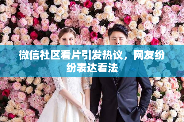 微信社区看片引发热议，网友纷纷表达看法