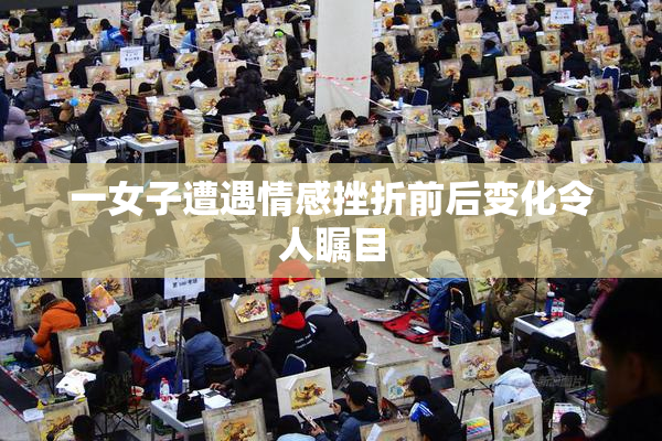 一女子遭遇情感挫折前后变化令人瞩目