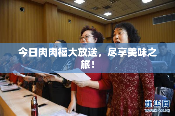 今日肉肉福大放送，尽享美味之旅！
