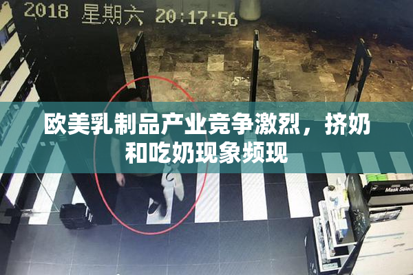 欧美乳制品产业竞争激烈，挤奶和吃奶现象频现