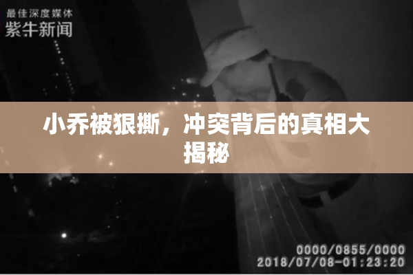 小乔被狠撕，冲突背后的真相大揭秘