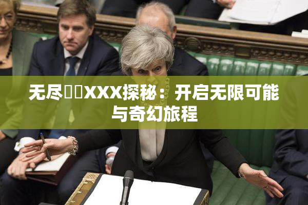 无尽❌‌XXX探秘：开启无限可能与奇幻旅程