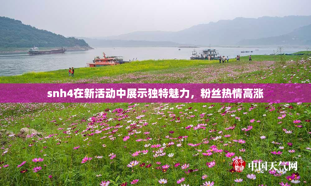 snh4在新活动中展示独特魅力，粉丝热情高涨