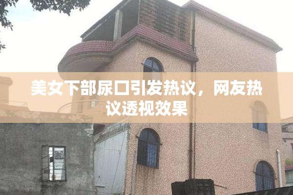 美女下部尿囗引发热议，网友热议透视效果