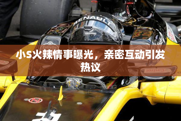小S火辣情事曝光，亲密互动引发热议