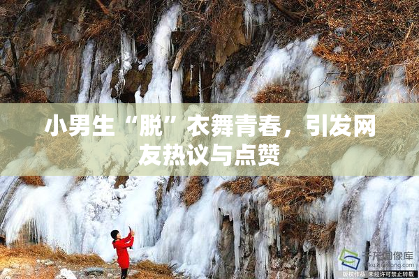 小男生“脱”衣舞青春，引发网友热议与点赞