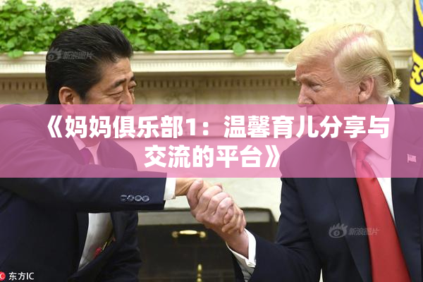 《妈妈俱乐部1：温馨育儿分享与交流的平台》