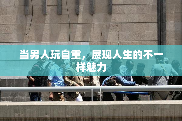 当男人玩自重，展现人生的不一样魅力