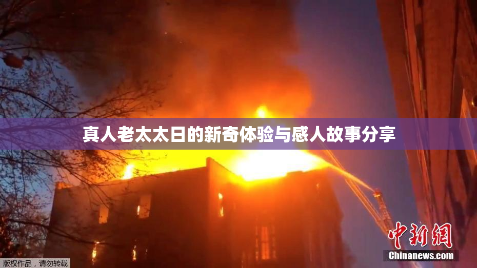 真人老太太日的新奇体验与感人故事分享