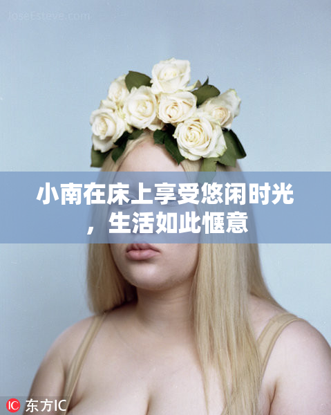 小南在床上享受悠闲时光，生活如此惬意