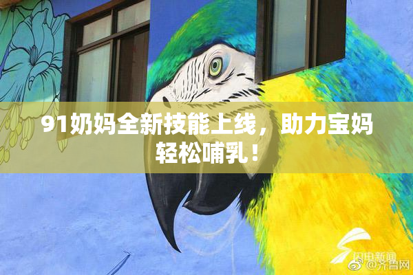 91奶妈全新技能上线，助力宝妈轻松哺乳！