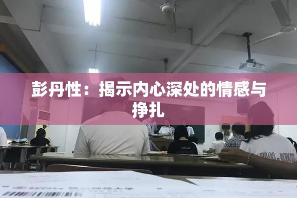 彭丹性：揭示内心深处的情感与挣扎