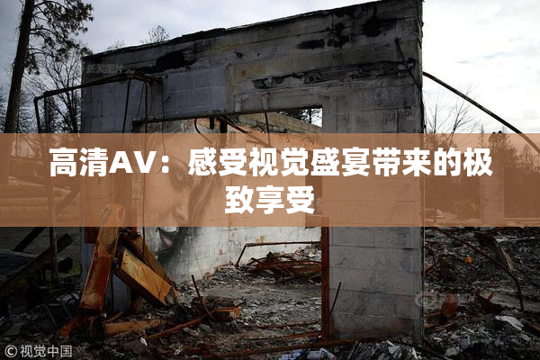 高清AV：感受视觉盛宴带来的极致享受