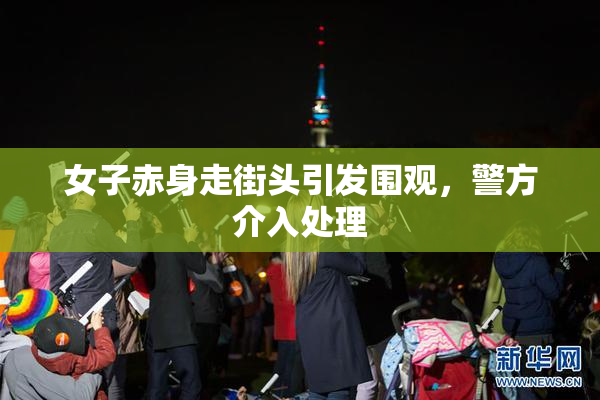 女子赤身走街头引发围观，警方介入处理
