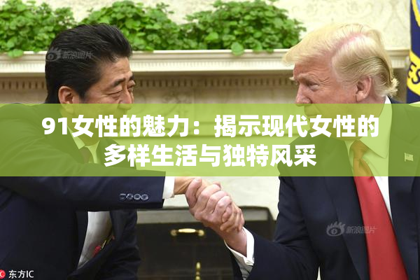 91女性的魅力：揭示现代女性的多样生活与独特风采