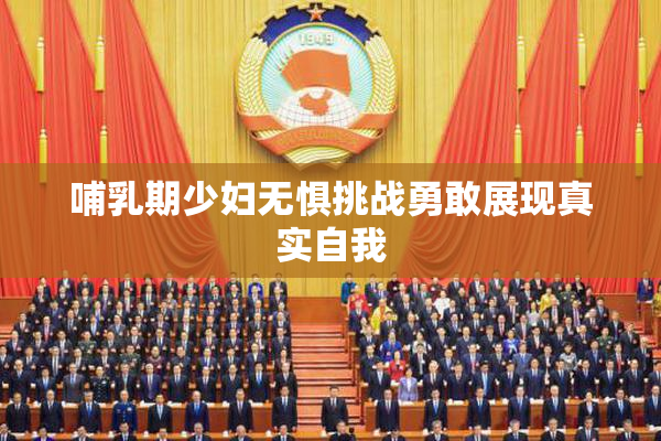 哺乳期少妇无惧挑战勇敢展现真实自我