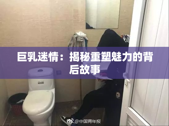 巨乳迷情：揭秘重塑魅力的背后故事