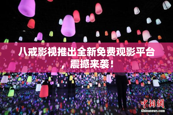 八戒影视推出全新免费观影平台，震撼来袭！