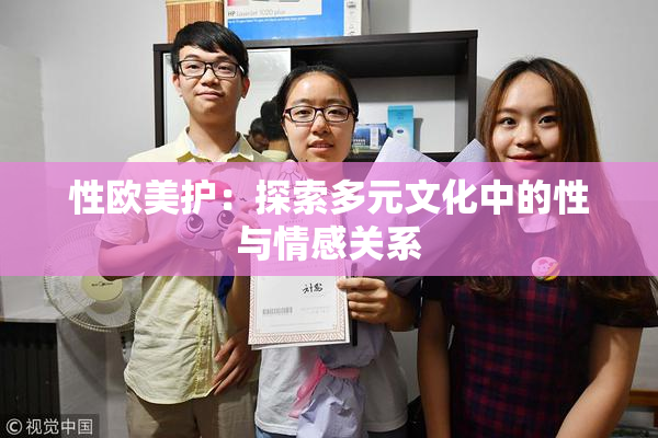 性欧美护：探索多元文化中的性与情感关系