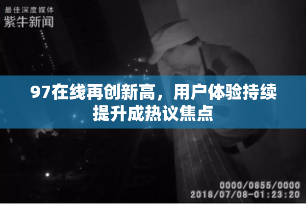 97在线再创新高，用户体验持续提升成热议焦点