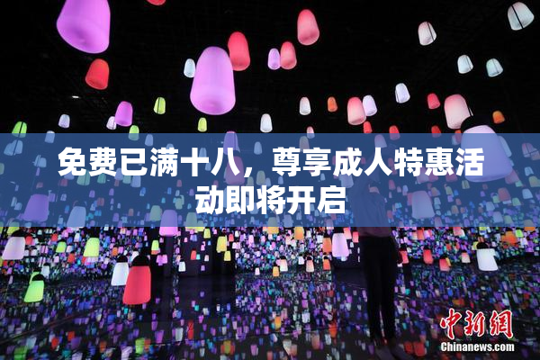 免费已满十八，尊享成人特惠活动即将开启