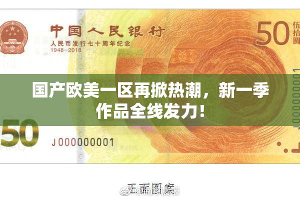国产欧美一区再掀热潮，新一季作品全线发力！