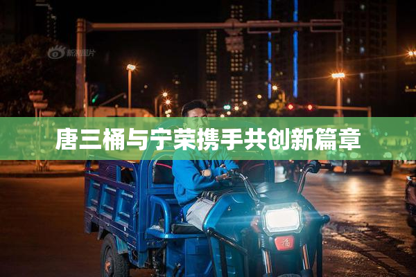唐三桶与宁荣携手共创新篇章