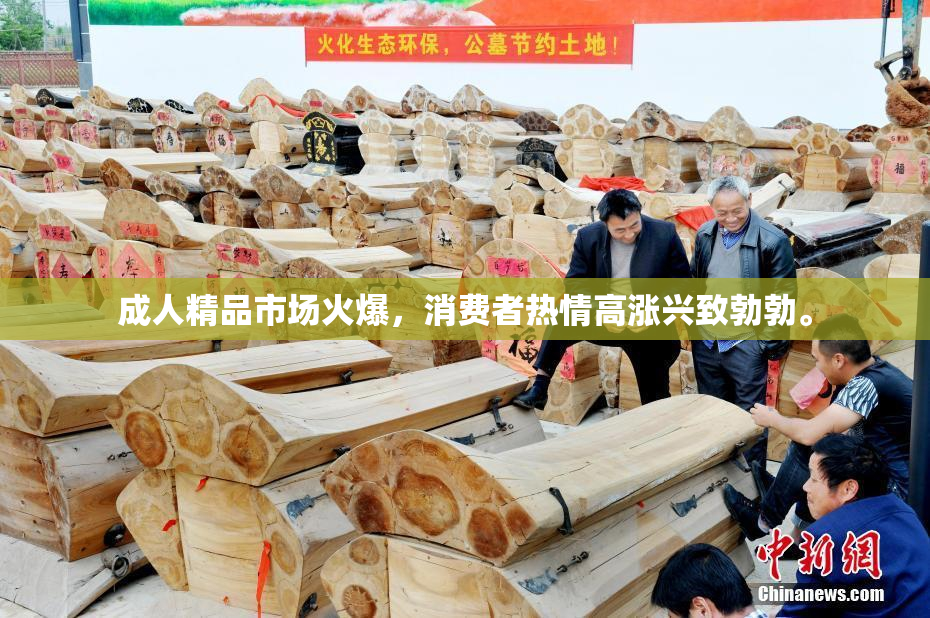 成人精品市场火爆，消费者热情高涨兴致勃勃。