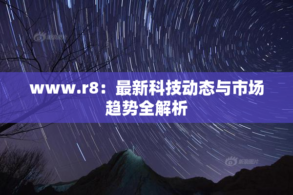 www.r8：最新科技动态与市场趋势全解析